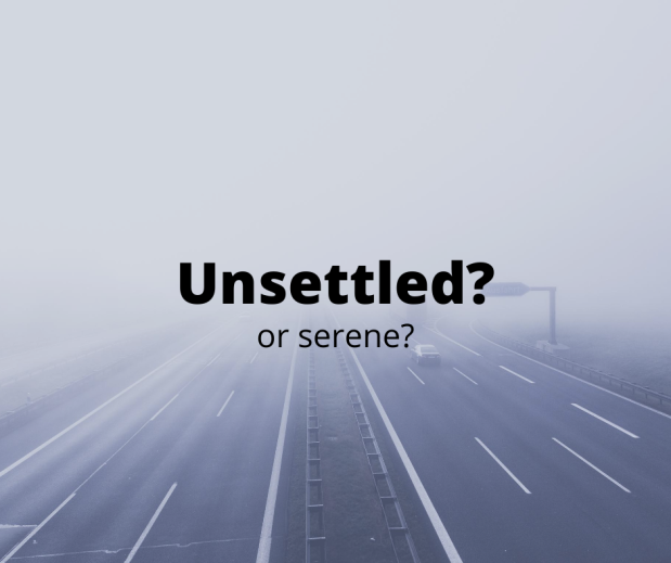 Unsettled or serene